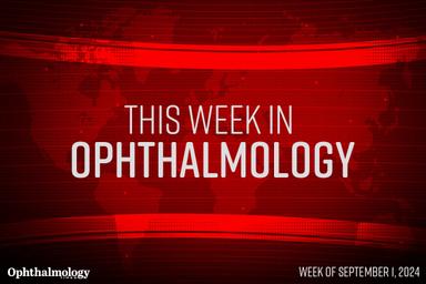 This Week in Ophthalmology: Week of September 8, 2024